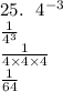 25. \:  \:  \:  {4}^{ - 3}  \\\frac{1}{ {4}^{3} }  \\  \frac{1}{4 \times 4 \times 4}  \\  \frac{1}{64}  \\