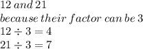 12 \: and \: 21 \\ because \: their \: factor \: can \: be \: 3 \\ 12  \div 3 = 4 \\ 21 \div 3 = 7