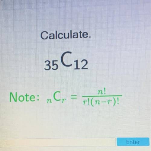 Pls help w explanation 
Calculate.
35C12
Note: nCr = m(n-r)!
n!
Fnter