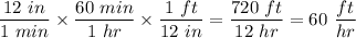 \displaystyle \frac{12 \ in}{1 \ min} \times \frac{60\ min}{1\ hr} \times \frac{1 \ ft}{12 \ in} = \frac{720 \ ft} {12\ hr} = 60 \ \frac{ft}{hr}