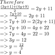 Therefore \\  \frac{(3y + 1) + (4y + 9)}{2}  = 2y + 11 \\  =    \frac{7y + 10}{2}  = 2y + 11 \\  =   7y + 10 = 2(2y + 11) \\  =   7y + 10 = 4y + 22 \\  =   7y - 4y = 22 - 10 \\  =   3y = 12 \\  =   y =  \frac{12}{3}  \\  =   y = 4