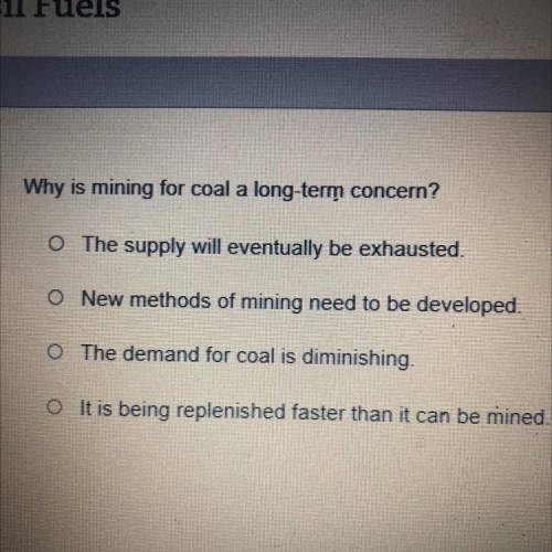 Why is mining for coal a long-term concern?

O The supply will eventually be exhausted.
O New meth