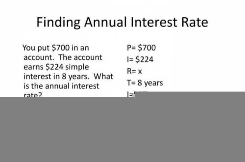 You put $700 in an account. The account earns $224 simple interest in 8 years. What is

the annual