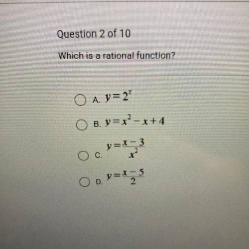 Which is a rational function?
O A y=2^x
O B. y=x^2-x+4
C. y=x-3/x^2
D. y=x-5/2