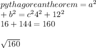 pythagorean theorem = a^{2} \\ + b^{2} = c^{2} 4^{2} + 12^{2} \\ 16+ 144= 160\\\\\sqrt{160}