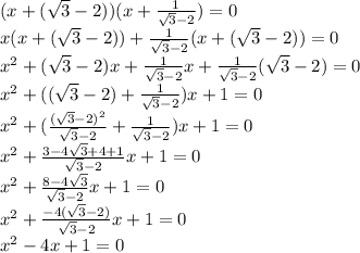 (x +(\sqrt 3 -2))(x +\frac{1}{\sqrt 3 -2}) = 0 \\ x(x +(\sqrt 3 -2)) +\frac{1}{\sqrt 3 -2}(x +(\sqrt 3 -2)) = 0 \\ x^2 +(\sqrt 3 -2)x +\frac{1}{\sqrt 3 -2}x +\frac{1}{\sqrt 3 -2}(\sqrt 3 -2) = 0 \\ x^2 +((\sqrt 3 -2) +\frac{1}{\sqrt 3 -2})x +1 = 0 \\ x^2 + (\frac{(\sqrt 3 -2)^2}{\sqrt 3 -2} +\frac{1}{\sqrt 3 -2})x +1 = 0 \\ x^2 +\frac{3 -4\sqrt 3 +4 +1}{\sqrt 3 -2}x +1 = 0 \\ x^2 +\frac{8 -4\sqrt 3}{\sqrt 3 -2}x +1 = 0 \\ x^2 +\frac{-4(\sqrt 3 -2)}{\sqrt 3 -2}x +1 = 0 \\ x^2 -4x +1 = 0