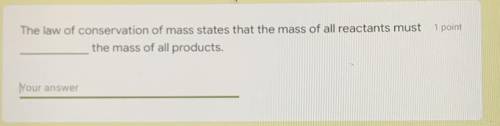 The law of conservation of mass states that the mass of all reactants must ______________ the mass