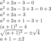 a^2 +2a -3 = 0 \\ a^2 +2a -3 +3 = 0 +3 \\ a^2 +2a = 3 \\ a^2 +2a +1 = 3 +1 \\ (a +1)^2 = 4 \\ \sqrt{(a +1)^2} = \pm \sqrt{4} \\ a +1 = \pm 2