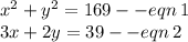 {x}^{2}  +  {y}^{2}  = 169 -  - eqn \: 1 \\ 3x + 2y = 39 -  - eqn \: 2