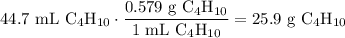 \displaystyle 44.7 \text{ mL C$_4$H$_{10}$} \cdot \frac{0.579  \text{ g C$_4$H$_{10}$}}{1 \text{ mL C$_4$H$_{10}$}} = 25.9 \text{ g C$_4$H$_{10}$}