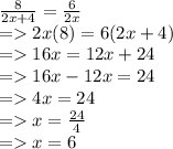 \frac{8}{2x + 4}  =  \frac{6}{2x}  \\  =   2x(8) = 6(2x + 4) \\  =   16x = 12x + 24 \\  =   16x - 12x = 24 \\  =   4x = 24 \\  =   x =  \frac{24}{4}  \\  =   x = 6