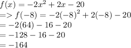 f(x) =  - 2x^{2}  + 2x - 20 \\  =   f( - 8) =  - 2 {( - 8)}^{2}  + 2( - 8) - 20 \\  =  - 2(64) - 16 - 20 \\  =  - 128 - 16 - 20 \\  =  - 164
