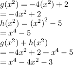 g( {x}^{2} ) =  - 4( {x}^{2} ) + 2 \\  = -  4 {x}^{2}  + 2 \\ h( {x}^{2} ) =  {( {x}^{2} )}^{2}   - 5 \\  =  {x}^{4}  - 5 \\ g( {x}^{2} ) + h( {x}^{2} ) \\  = -  4 {x}^{2}  + 2  + {x}^{4}  - 5 \\  = {x}^{4}  -  4 {x}^{2} - 3