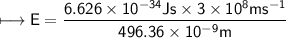 \\ \sf\longmapsto E=\dfrac{6.626\times 10^{-34}Js\times 3\times 10^8ms^{-1}}{496.36\times  10^{-9}m}