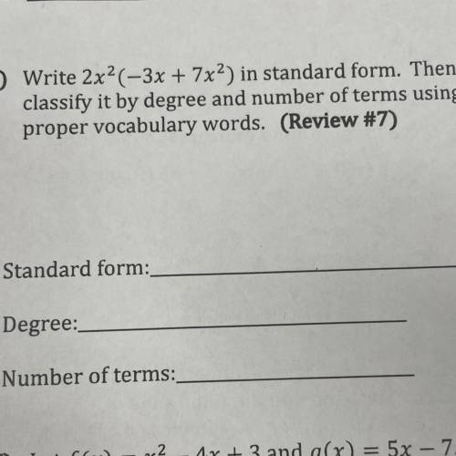 Write 2x^2(-3x+7x^2) in standard form. Then classify it by degree and number of terms using proper