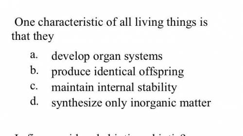 One characteristic of all living things is that they

a. develop organ systems 
b. produce identic