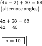 { \tt{(4x - 2) \degree + 30 \degree = 68 \degree}} \\  { \rm{ \{alternate \: angles \}}} \\  \\ { \tt{4x + 28 = 68}} \\ { \tt{4x = 40}} \\  \\ { \boxed{ \boxed{{ \tt{ \:  \: x = 10 \:  \: }}}}}