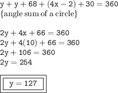 { \tt{y + y + 68 + (4x - 2) + 30 = 360}} \\ { \rm{ \{angle \: sum \: of \: a \: circle \}}} \\  \\ { \tt{2y + 4x + 66 = 360}} \\ { \tt{2y + 4(10) + 66 = 360}} \\ { \tt{2y + 106 = 360}} \\ { \tt{2y = 254}} \\  \\ { \boxed{ \boxed{ \tt{ \:  \: y = 127 \degree \:  \: }}}}