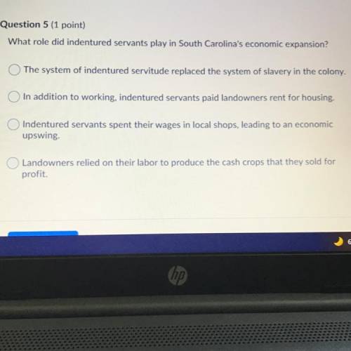Question 5 (1 point)

What role did indentured servants play in South Carolina's economic expansio