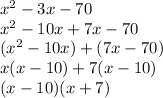 {x}^{2}  - 3x - 70 \\  {x}^{2}  - 10x + 7x - 70 \\ ( {x}^{2}  - 10x) + (7x - 70) \\ x(x - 10) + 7(x - 10) \\ (x - 10)(x + 7)