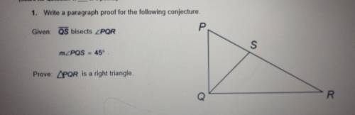 1. Write a paragraph proof for the following conjecture. Given QS bisects POR P S mZPOS 45 Prove PQ