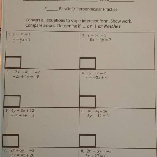 Parallel / Perpendicular Practice

Convert all equations to slope intercept form. Show work.
Compa