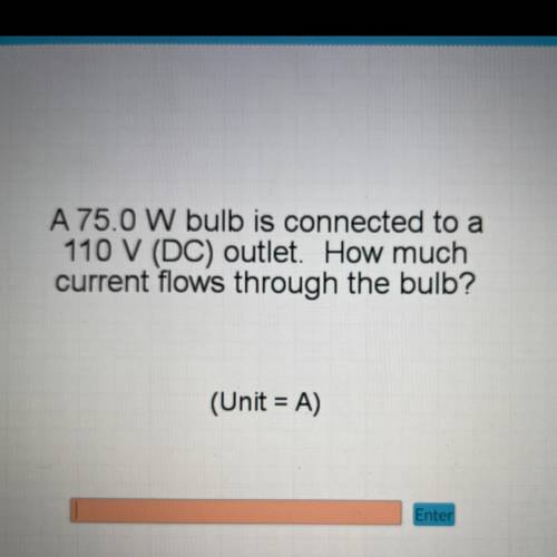 A 75.0 W bulb is connected to a

110 V (DC) outlet. How much
current flows through the bulb?
(Unit