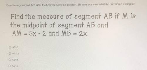 Find the measure of segment AB if Mis

the midpoint of segment AB and
AM = 3x - 2 and MB = 2x.
I n