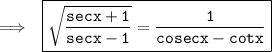 \rm \implies\:\: \boxed{\tt{ \sqrt{\dfrac{secx + 1}{secx - 1} }  =  \frac{1}{cosecx - cotx}}}
