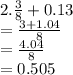 2. \frac{3}{8}  + 0.13 \\  =  \frac{3 + 1.04}{8}  \\  =  \frac{4.04}{8}  \\  = 0.505