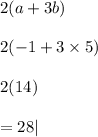 2(a + 3 b) \\  \\ 2( - 1 + 3 \times 5) \\  \\ 2(14) \\  \\  = 28|