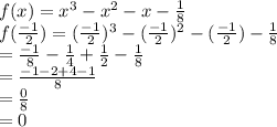 f(x) =  {x}^{3} -  {x}^{2} - x -  \frac{1}{8} \\ f( \frac{ - 1}{2})=( { \frac{ - 1}{2} })^{3} -  ({ \frac{ - 1}{2} })^{2} - ( \frac{ - 1}{2}) -  \frac{1}{8}  \\  =   \frac{ - 1}{8}  - \frac{1}{4}   +   \frac{1}{2} -  \frac{1}{8} \\  =  \frac{ - 1 - 2 + 4 - 1}{8}  \\  =  \frac{0}{8}  \\  = 0