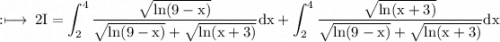 \rm :\longmapsto\:2I = \displaystyle\int_{2}^{4}\rm  \frac{ \sqrt{ln(9 - x)} }{ \sqrt{ln(9 - x)} +  \sqrt{ln(x + 3)}}dx + \displaystyle\int_{2}^{4}\rm  \frac{ \sqrt{ln(x + 3)} }{ \sqrt{ln(9 - x)} +  \sqrt{ln(x + 3)}}dx
