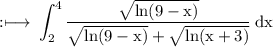\rm :\longmapsto\:\displaystyle\int_{2}^{4}\rm  \frac{ \sqrt{ln(9 - x)} }{ \sqrt{ln(9 - x)} +  \sqrt{ln(x + 3)}  }  \: dx