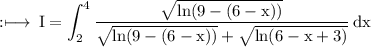 \rm :\longmapsto\:I = \displaystyle\int_{2}^{4}\rm  \frac{ \sqrt{ln(9 - (6 - x))} }{ \sqrt{ln(9 -(6 -  x))} +  \sqrt{ln(6 - x + 3)}  }  \: dx