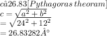 c≈26.83 [ Pythagoras \: theoram]\\ c =  \sqrt{ {a}^{2} +  {b}^{2}  }  \\  =  \sqrt{ {24}^{2}  +  {12}^{2} }  \\  = 26.83282°