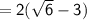\sf = 2 ( \sqrt{6} - 3)