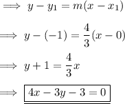 \implies y-y_1 = m(x - x_1) \\\\\implies y -(-1) = \dfrac{4}{3}(x -0 ) \\\\\implies y + 1 =\dfrac{4}{3}x \\\\\implies \underline{\boxed{\red{ 4x - 3y -3 = 0 }}}