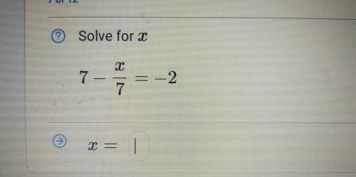 I've got x/7 = -9 for the first step but I don't know how to get rid of the 7, is it × or ÷?