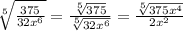 \sqrt[5]{ \frac{375}{32 {x}^{6} } }  =   \frac{ \sqrt[5]{375} }{ \sqrt[5]{32 {x}^{6} } }  =  \frac{ \sqrt[5]{375 {x}^{4} } }{2 {x}^{2} }