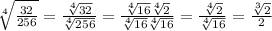 \sqrt[4]{ \frac{32}{256} }  =  \frac{ \sqrt[4]{32} }{ \sqrt[4]{256} }  =  \frac{ \sqrt[4]{16} \sqrt[4]{2}  }{ \sqrt[4]{16}  \sqrt[4]{16} }  =  \frac{ \sqrt[4]{2} }{ \sqrt[4]{16} }  =  \frac{ \sqrt[3]{2} }{2}