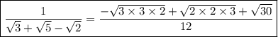 \boxed{\tt{ \rm \dfrac{1}{ \sqrt{3}  +  \sqrt{5}  -  \sqrt{2} } =\dfrac{-  \sqrt{3 \times 3 \times 2} +  \sqrt{2 \times 2 \times 3}  + \sqrt{30}}{12}}}