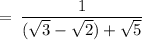 \rm \:  =  \: \dfrac{1}{( \sqrt{3}  -  \sqrt{2} ) +  \sqrt{5} }
