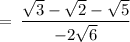 \rm \:  =  \: \dfrac{ \sqrt{3} -  \sqrt{2}   -  \sqrt{5} }{ - 2 \sqrt{6}}