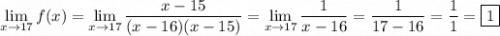 \displaystyle \lim_{x\to17}f(x) = \lim_{x\to17}\frac{x-15}{(x-16)(x-15)} = \lim_{x\to17}\frac1{x-16} = \frac1{17-16}=\frac11 =\boxed{1}