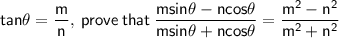\sf \: tan\theta = \dfrac{m}{n}, \: prove \: that \: \dfrac{msin\theta - ncos\theta}{msin\theta + ncos\theta}  = \dfrac{ {m}^{2} -  {n}^{2} }{ {m}^{2} +  {n}^{2} }