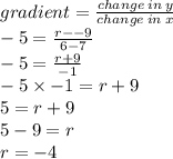 gradient =  \frac{change \: in \: y}{change \: in \: x}  \\  - 5 =  \frac{r -  - 9}{6 - 7}  \\  - 5 =  \frac{r + 9}{ - 1}   \\  - 5 \times  - 1 = r + 9 \\ 5 = r + 9 \\ 5 - 9 = r \\ r =  - 4