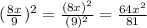 {( \frac{8x}{9} })^{2}  =  \frac{( {8x})^{2} }{ ({9})^{2} }  =  \frac{64 {x}^{2} }{81}