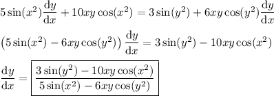 5\sin(x^2) \dfrac{\mathrm dy}{\mathrm dx} + 10 xy \cos(x^2)\right) = 3 \sin(y^2) + 6xy \cos(y^2) \dfrac{\mathrm dy}{\mathrm dx} \\\\ \left(5\sin(x^2)-6xy\cos(y^2)\right) \dfrac{\mathrm dy}{\mathrm dx} = 3 \sin(y^2) - 10 xy \cos(x^2) \\\\ \dfrac{\mathrm dy}{\mathrm dx} = \boxed{\dfrac{3 \sin(y^2) - 10 xy \cos(x^2)}{5\sin(x^2)-6xy\cos(y^2)}}