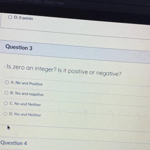Is zero an integer? Is it positive or negative?

O A. No and Positive
O B. Yes and negative
O C. N
